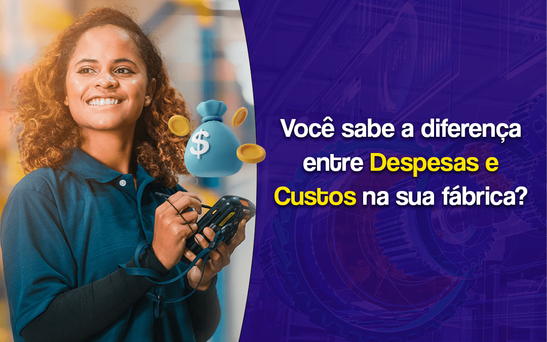 Você sabe a diferença entre despesas e custos na sua fábrica?