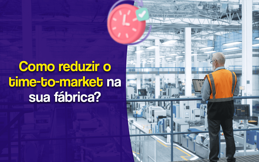 Como reduzir o Time to Market na sua fábrica?