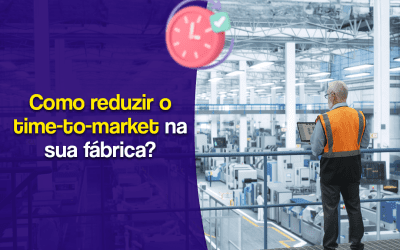 Como reduzir o Time to Market na sua fábrica?