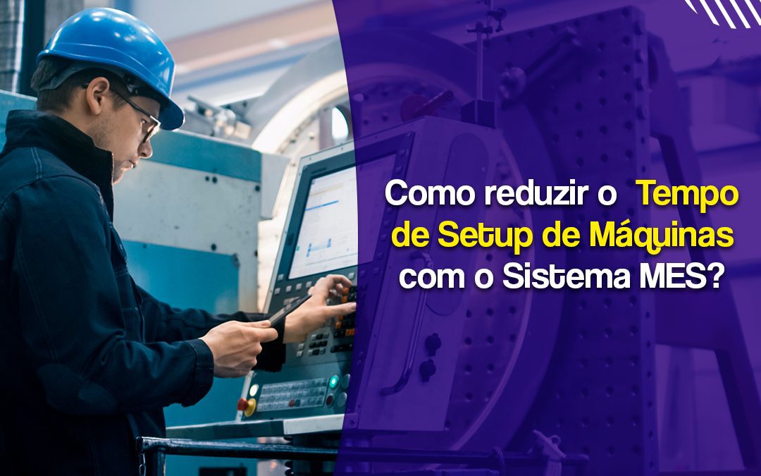 Como reduzir o Tempo de Setup de Máquinas com o Sistema MES?
