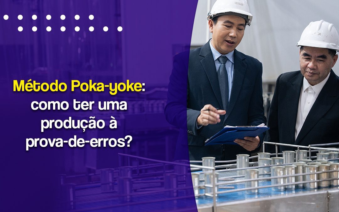 Método Poka-yoke: como ter uma produção à prova-de-erros?