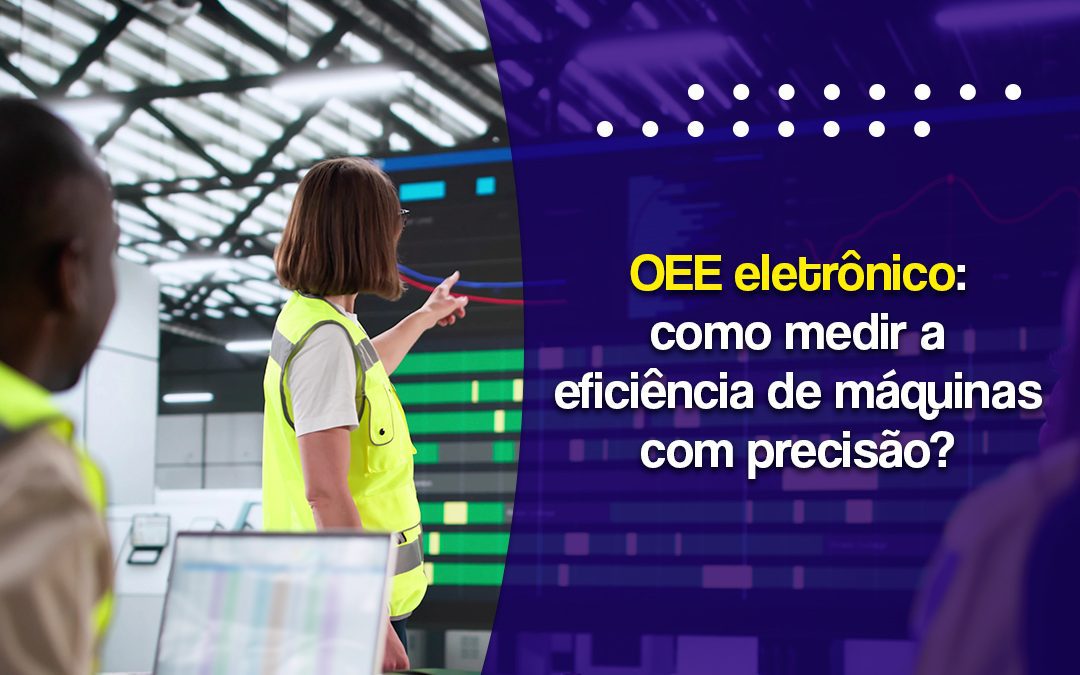 OEE eletrônico: como medir a eficiência das máquinas com precisão?