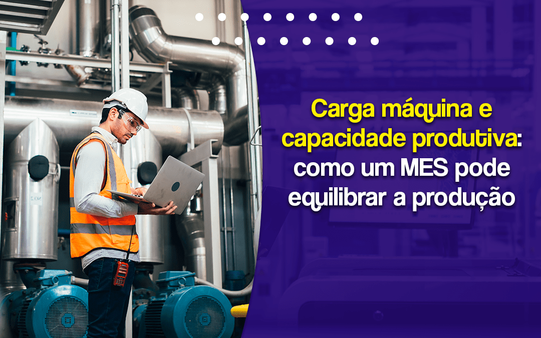 Carga máquina e capacidade produtiva: como um MES pode equilibrar a produção