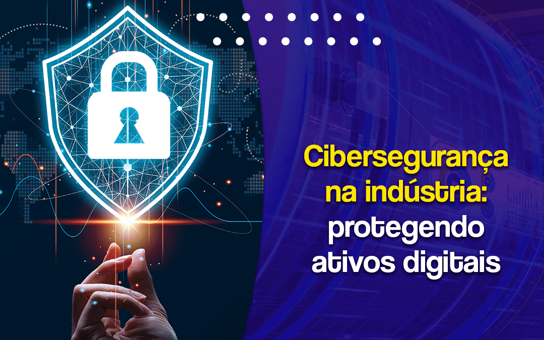 Cibersegurança na indústria: protegendo ativos digitais